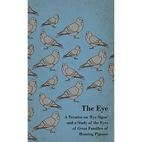 The Eye - A Treatise on 'Eye Signs' and a Study of the Eyes of Great Families of Homing Pigeons