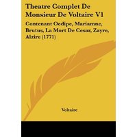 Theatre Complet De Monsieur De Voltaire V1: Contenant Oedipe, Mariamne, Brutus, La Mort De Cesar, Zayre, Alzire (1771)