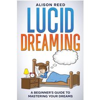 Lucid Dreaming: A Beginner's Guide to Mastering your Dreams - Lucid Dreaming: A Beginner's Guide to Mastering your Dreams - jetzt bei oelder-buchhandlung.de kaufen