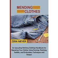 Mending Clothes: An Upcycling Stitching Clothing Handbook for Repairing Your Clothes Using Darning, Patching, Sashiko, and Embroidery Techniques and Designs - Mending Clothes: An Upcycling Stitching Clothing Handbook for Repairing Your Clothes Using Darning, Patching, Sashiko, and Embroidery Techniques and Designs - jetzt bei oelder-buchhandlung.de kaufen