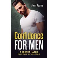 Confidence for Men: 3 Secret Hacks to Live Life on Your Terms