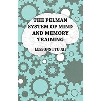 The Pelman System of Mind and Memory Training - Lessons I to XII