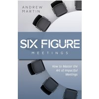 Six Figure Meetings: How To Master the Art of Impactful Meetings - Six Figure Meetings: How To Master the Art of Impactful Meetings - jetzt bei oelder-buchhandlung.de kaufen
