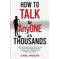 How to Talk to AnyONE or THOUSANDS: Public Speaking Skills Anyone Can Use to Conquer Public Speaking Fears, Develop Self-Confidence, and Amaze Any Audience - How to Talk to AnyONE or THOUSANDS: Public Speaking Skills Anyone Can Use to Conquer Public Speaking Fears, Develop Self-Confidence, and Amaze Any Audience - jetzt bei oelder-buchhandlung.de kaufen