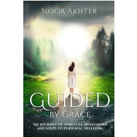GUIDED BY GRACE MY JOURNEY OF SPIRITUAL AWAKENING AND STEPS TO PERSONAL FREEDOM - GUIDED BY GRACE MY JOURNEY OF SPIRITUAL AWAKENING AND STEPS TO PERSONAL FREEDOM - jetzt bei oelder-buchhandlung.de kaufen