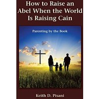 How to Raise an Abel When the World Is Raising Cain: Parenting by the Book - How to Raise an Abel When the World Is Raising Cain: Parenting by the Book - jetzt bei oelder-buchhandlung.de kaufen