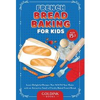 French Bread Baking for Kids: Learn Delightful Recipes That Will Fill Your Home with an Attractive Smell of Freshly Baked French Bread - French Bread Baking for Kids: Learn Delightful Recipes That Will Fill Your Home with an Attractive Smell of Freshly Baked French Bread - jetzt bei oelder-buchhandlung.de kaufen