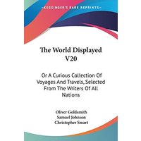 The World Displayed V20: Or A Curious Collection Of Voyages And Travels, Selected From The Writers Of All Nations