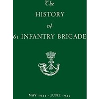 The History of 61 Infantry Brigade May 1944-June 1945