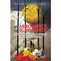 An Arrogance of Ignorance: One Educator's Journey from Childhood Thru the Labyrinth of Life - An Arrogance of Ignorance: One Educator's Journey from Childhood Thru the Labyrinth of Life - jetzt bei oelder-buchhandlung.de kaufen