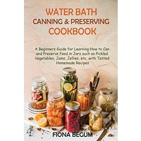Water Bath Canning and Preserving Cookbook: A Beginners Guide for Learning How to Can and Preserve Food in Jars such as Pickled Vegetables, Jams, Jellies, etc. with Tested Homemade Recipes - Water Bath Canning and Preserving Cookbook: A Beginners Guide for Learning How to Can and Preserve Food in Jars such as Pickled Vegetables, Jams, Jellies, etc. with Tested Homemade Recipes - jetzt bei oelder-buchhandlung.de kaufen
