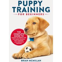 Puppy Training for Beginners: The Complete Guide to Raising the Perfect Dog with Crate Training, Potty Training, and Obedience Training - Puppy Training for Beginners: The Complete Guide to Raising the Perfect Dog with Crate Training, Potty Training, and Obedience Training - jetzt bei oelder-buchhandlung.de kaufen