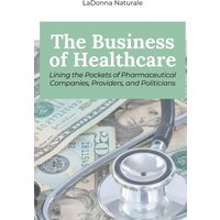 The Business of Healthcare: Lining the Pockets of Pharmaceutical Companies, Providers, and Politicians - The Business of Healthcare: Lining the Pockets of Pharmaceutical Companies, Providers, and Politicians - jetzt bei oelder-buchhandlung.de kaufen