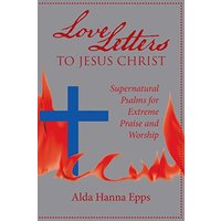 Love Letters to Jesus Christ: Supernatural Psalms for Extreme Praise and Worship - Love Letters to Jesus Christ: Supernatural Psalms for Extreme Praise and Worship - jetzt bei oelder-buchhandlung.de kaufen