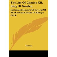 The Life Of Charles XII, King Of Sweden: Including Memoirs Of Several Of The Crowned Heads Of Europe (1815)