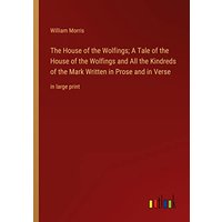 The House of the Wolfings; A Tale of the House of the Wolfings and All the Kindreds of the Mark Written in Prose and in Verse: in large print