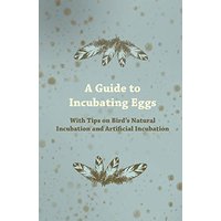 A Guide to Incubating Eggs - With Tips on Bird's Natural Incubation and Artificial Incubation