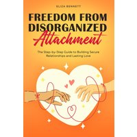 Freedom from Disorganized Attachment: The Step-by-Step Guide to Building Secure Relationships and Lasting Love - Freedom from Disorganized Attachment: The Step-by-Step Guide to Building Secure Relationships and Lasting Love - jetzt bei oelder-buchhandlung.de kaufen
