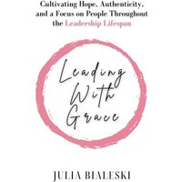 Leading With Grace: Cultivating Hope, Authenticity, and a Focus on People Throughout the Leadership Lifespan - Leading With Grace: Cultivating Hope, Authenticity, and a Focus on People Throughout the Leadership Lifespan - jetzt bei oelder-buchhandlung.de kaufen