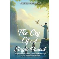 The Cry Of A Single Parent: Against The Odds: The Silent Strength Of An Immigrant Mother - The Cry Of A Single Parent: Against The Odds: The Silent Strength Of An Immigrant Mother - jetzt bei oelder-buchhandlung.de kaufen