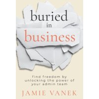 Buried in Business: Find Freedom by Unlocking the Power of Your Admin Team - Buried in Business: Find Freedom by Unlocking the Power of Your Admin Team - jetzt bei oelder-buchhandlung.de kaufen