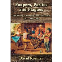 Paupers, Parties and Plagues: The History of Everyday German Peasants Vol. 2, 1450 - 1850 - Paupers, Parties and Plagues: The History of Everyday German Peasants Vol. 2, 1450 - 1850 - jetzt bei oelder-buchhandlung.de kaufen