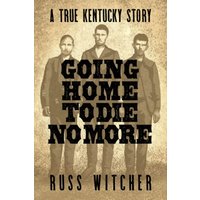 Going Home to Die No More: A True Kentucky Story about a Train Robbery and a Hanging after the Civil War - Going Home to Die No More: A True Kentucky Story about a Train Robbery and a Hanging after the Civil War - jetzt bei oelder-buchhandlung.de kaufen