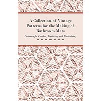 A Collection of Vintage Patterns for the Making of Bathroom Mats - Patterns for Crochet, Knitting and Embroidery