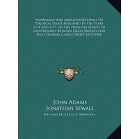 Novanglus And Massachusettensis Or Political Essays Published In The Years 1774 And 1775 On The Principal Points Of Controversy Between Great Britain And Her Colonies (LARGE PRINT EDITION)