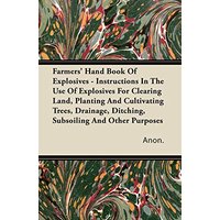 Farmers' Hand Book Of Explosives - Instructions In The Use Of Explosives For Clearing Land, Planting And Cultivating Trees, Drainage, Ditching, Subsoiling And Other Purposes