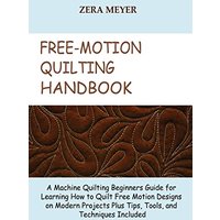 Free Motion Quilting Handbook: A Machine Quilting Beginners Guide for Learning How to Quilt Free Motion Designs on Modern Projects Plus Tips, Tools, and Techniques Included - Free Motion Quilting Handbook: A Machine Quilting Beginners Guide for Learning How to Quilt Free Motion Designs on Modern Projects Plus Tips, Tools, and Techniques Included - jetzt bei oelder-buchhandlung.de kaufen