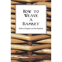 How to Weave a Basket - With a Chapter on Pine Baskets