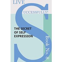 Live Successfully! Book No. 8 - The Secret of Self Expression