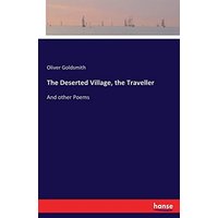 The Deserted Village, the Traveller: And other Poems