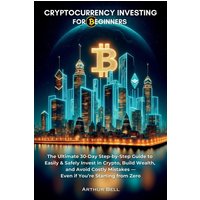 Cryptocurrency Investing for Beginners: The Ultimate 30-Day Step-by-Step Guide to Easily & Safely Invest in Crypto, Build Wealth, and Avoid Costly Mistakes-Even if You're Starting from Zero - Cryptocurrency Investing for Beginners: The Ultimate 30-Day Step-by-Step Guide to Easily & Safely Invest in Crypto, Build Wealth, and Avoid Costly Mistakes-Even if You're Starting from Zero - jetzt bei oelder-buchhandlung.de kaufen