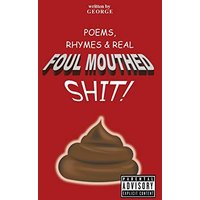 POEMS, RHYMES & REAL FOUL MOUTHED SHIT!