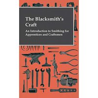 The Blacksmith's Craft - An Introduction To Smithing For Apprentices And Craftsmen