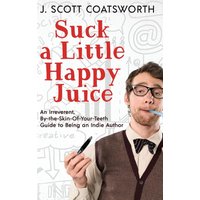 Suck a Little Happy Juice: An Irreverent, By-the-Skin-of-Your-Teeth Guide to Being an Indie Author - Suck a Little Happy Juice: An Irreverent, By-the-Skin-of-Your-Teeth Guide to Being an Indie Author - jetzt bei oelder-buchhandlung.de kaufen