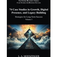74 Case Studies in Growth, Digital Presence, and Legacy Building: Strategies for Long-Term Success (The Empire Blueprint Series: Case Studies for Business Success, Band 3) - 74 Case Studies in Growth, Digital Presence, and Legacy Building: Strategies for Long-Term Success (The Empire Blueprint Series: Case Studies for Business Success, Band 3) - jetzt bei oelder-buchhandlung.de kaufen