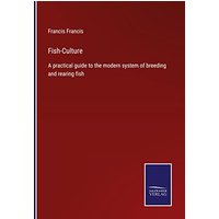 Fish-Culture: A practical guide to the modern system of breeding and rearing fish