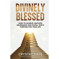 Divinely Blessed: How To Achieve Limitless Abundance and Fulfill God's Purpose For Your Life - Divinely Blessed: How To Achieve Limitless Abundance and Fulfill God's Purpose For Your Life - jetzt bei oelder-buchhandlung.de kaufen
