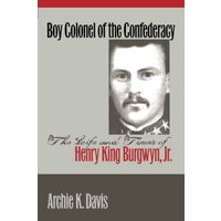 Boy Colonel of the Confederacy: The Life and Times of Henry King Burgwyn, Jr.
