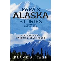 Papa's Alaska Stories 1953 - 1954: A Young Man's Frontier Adventures - Papa's Alaska Stories 1953 - 1954: A Young Man's Frontier Adventures - jetzt bei oelder-buchhandlung.de kaufen