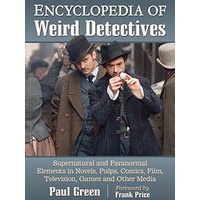 Encyclopedia of Weird Detectives: Supernatural and Paranormal Elements in Novels, Pulps, Comics, Film, Television, Games and Other Media