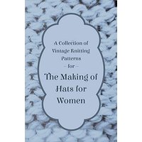 A Collection of Vintage Knitting Patterns for the Making of Hats for Women
