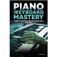 PIANO AND KEYBOARD MASTERY: A Complete Guide with Theory and Exercises for All Skill Levels (Music Mastery) - PIANO AND KEYBOARD MASTERY: A Complete Guide with Theory and Exercises for All Skill Levels (Music Mastery) - jetzt bei oelder-buchhandlung.de kaufen