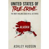 United States of True Crime: Alaska: The Most Chilling Cases In All 50 States: Alaska: The Most Chilling Cases in Every State - United States of True Crime: Alaska: The Most Chilling Cases In All 50 States: Alaska: The Most Chilling Cases in Every State - jetzt bei oelder-buchhandlung.de kaufen