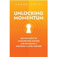 Unlocking Momentum: The CIO's Keys to Accelerating Change and Becoming a Strategic C-Level Partner - Unlocking Momentum: The CIO's Keys to Accelerating Change and Becoming a Strategic C-Level Partner - jetzt bei oelder-buchhandlung.de kaufen