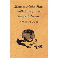 How to Make Hats with Fancy and Draped Crowns - A Milliner's Guide