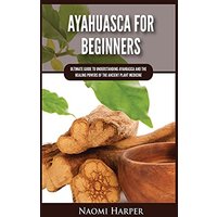 Ayahuasca For Beginners: Ultimate Guide to Understanding Ayahuasca and the Healing Powers of the Ancient Plant Medicine - Ayahuasca For Beginners: Ultimate Guide to Understanding Ayahuasca and the Healing Powers of the Ancient Plant Medicine - jetzt bei oelder-buchhandlung.de kaufen
